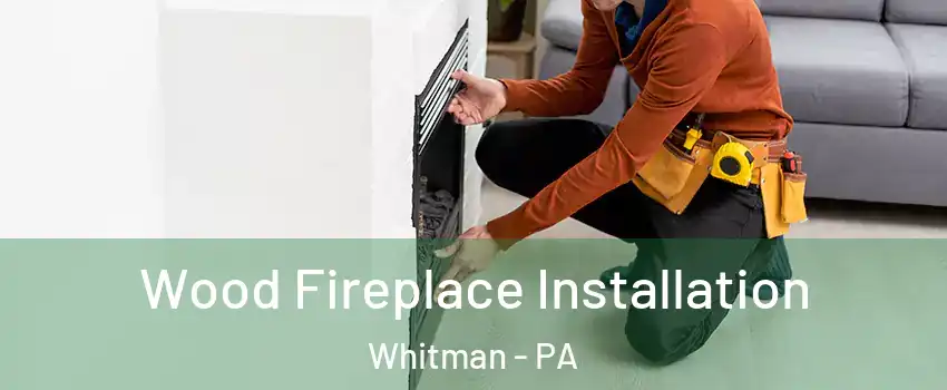 Wood Fireplace Installation Whitman - PA