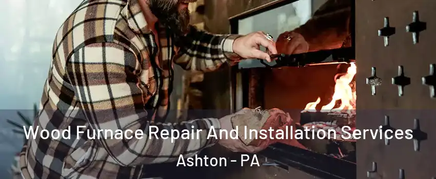 Wood Furnace Repair And Installation Services Ashton - PA