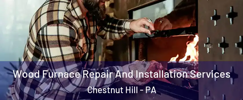 Wood Furnace Repair And Installation Services Chestnut Hill - PA