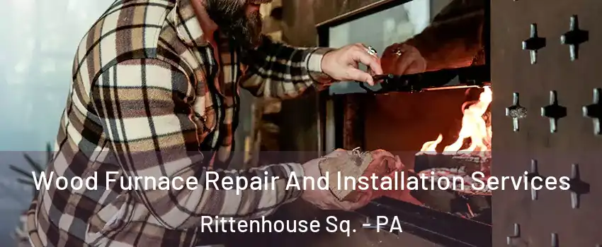 Wood Furnace Repair And Installation Services Rittenhouse Sq. - PA