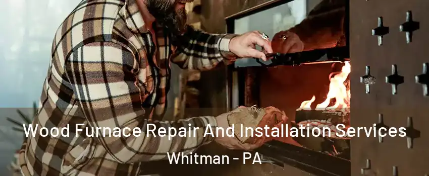 Wood Furnace Repair And Installation Services Whitman - PA